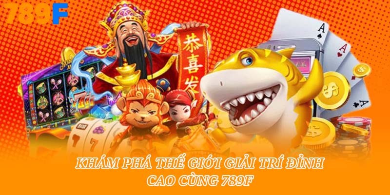 Khám phá thế giới giải trí đỉnh cao cùng 789f 