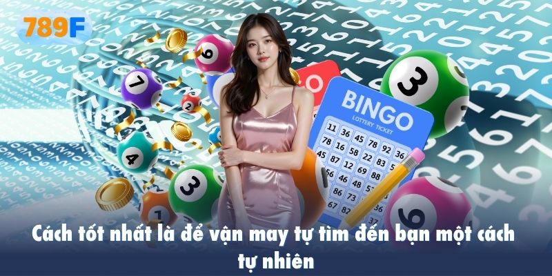 Cách tốt nhất là để vận may tự tìm đến bạn một cách tự nhiên
