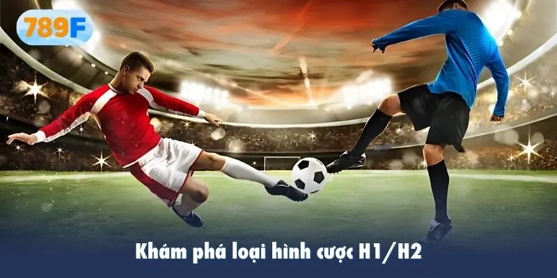 Khám phá loại hình cược H1/H2