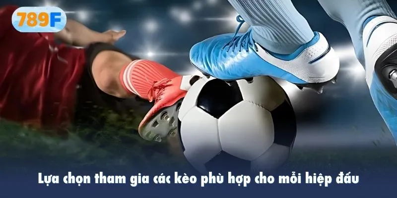 Lựa chọn tham gia các kèo phù hợp cho mỗi hiệp đấu