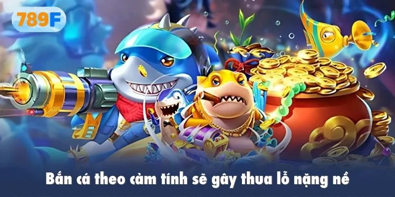 Bắn cá theo cảm tính sẽ gây thua lỗ nặng nề